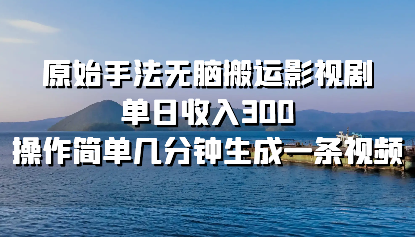 原始手法无脑搬运影视剧，单日收入300，操作简单几分钟生成一条视频-禾谷轻创网