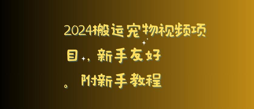 2024搬运宠物视频项目，新手友好，完美去重，附新手教程【揭秘】-禾谷轻创网