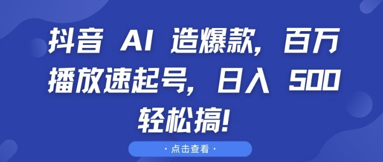 抖音 AI 造爆款，百万播放速起号，日入5张 轻松搞【揭秘】-禾谷轻创网