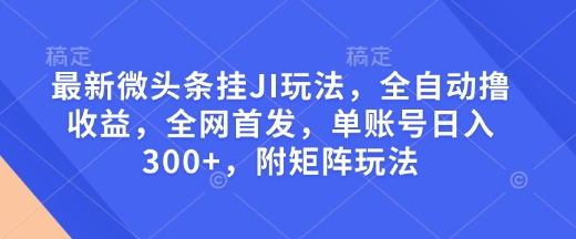 最新微头条挂JI玩法，全自动撸收益，全网首发，单账号日入300+，附矩阵玩法【揭秘】-禾谷轻创网