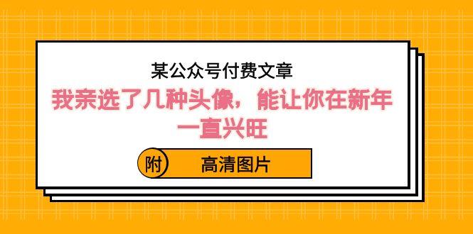 某公众号付费文章：我亲选了几种头像，能让你在新年一直兴旺（附高清图片）-禾谷轻创网