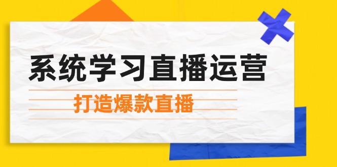 系统学习直播运营：掌握起号方法、主播能力、小店随心推，打造爆款直播-禾谷轻创网