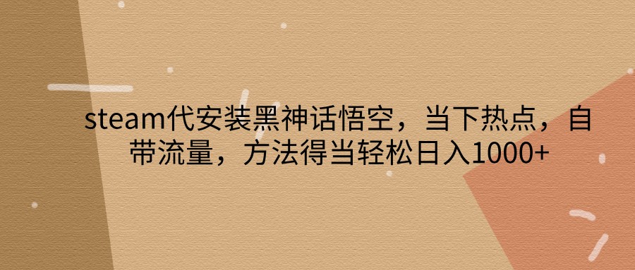 steam代安装黑神话悟空，当下热点，自带流量，方法得当轻松日入1000+-禾谷轻创网