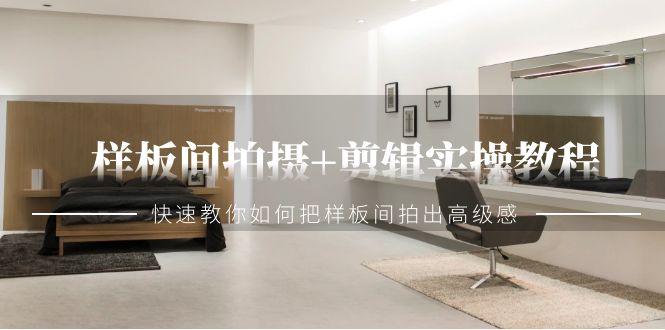 样板间拍摄+剪辑实操教程，快速教你如何把样板间拍出高级感(51节课)-禾谷轻创网