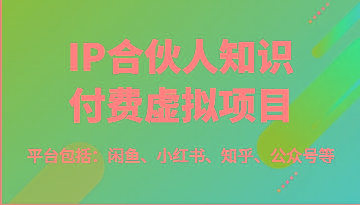 IP合伙人知识付费虚拟项目，包括：闲鱼、小红书、知乎、公众号等(51节)-禾谷轻创网