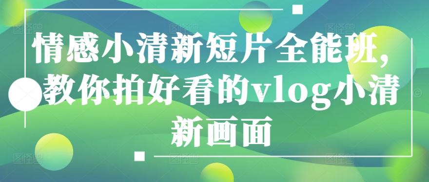 情感小清新短片全能班，教你拍好看的vlog小清新画面-禾谷轻创网