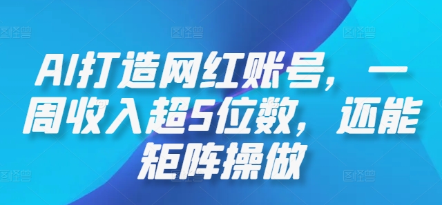 AI打造网红账号，一周收入超5位数，还能矩阵操做-禾谷轻创网