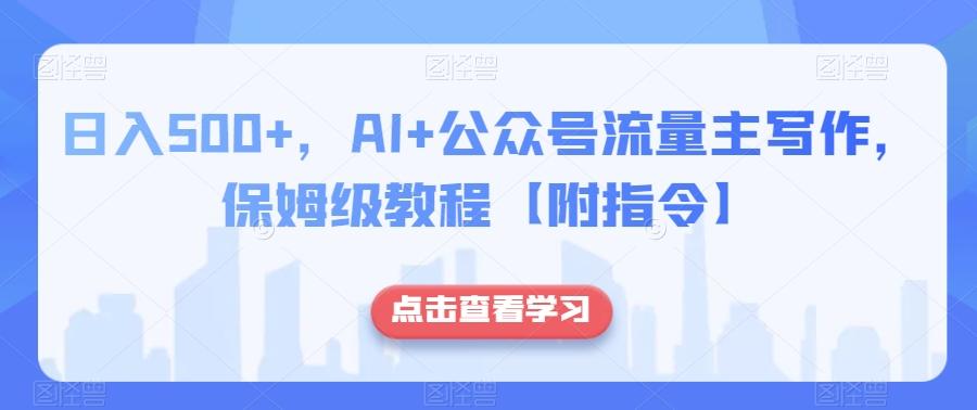 日入500+，AI+公众号流量主写作，保姆级教程【附指令】-禾谷轻创网