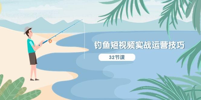 钓鱼短视频实战运营技巧，系统性讲解定位ip策划  能听懂，能落地，能实操-禾谷轻创网