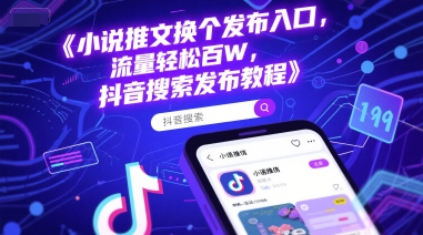 小说推文换个发布入口，流量轻松百W，抖音搜索发布教程-禾谷轻创网