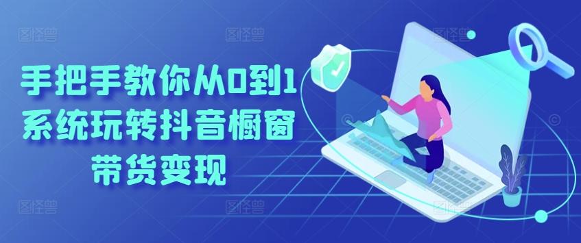 手把手教你从0到1系统玩转抖音橱窗带货变现-禾谷轻创网