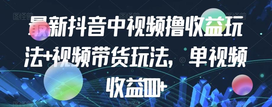最新抖音中视频撸收益玩法+视频带货，单视频收益1000+-禾谷轻创网
