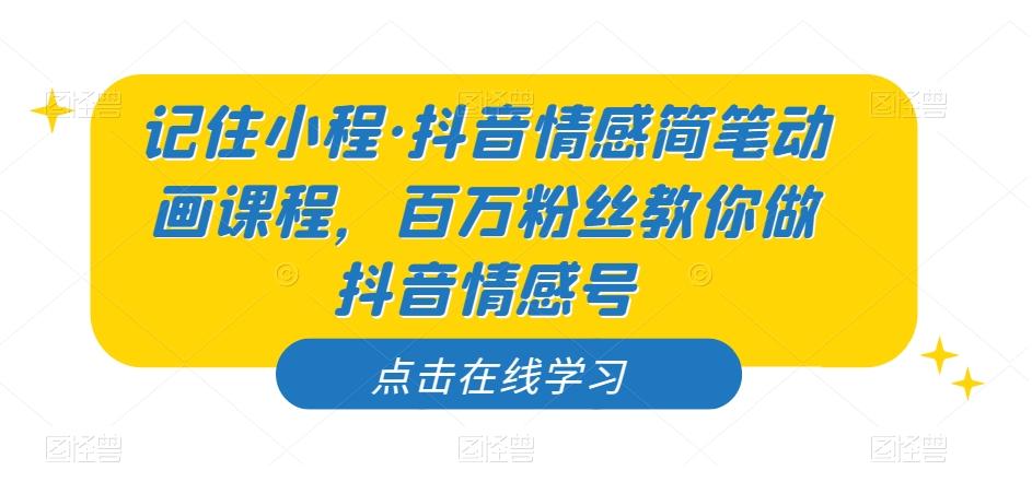 记住小程·抖音情感简笔动画课程，百万粉丝教你做抖音情感号-禾谷轻创网