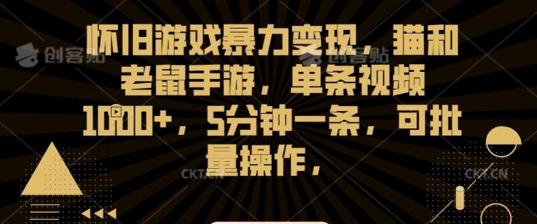 怀旧游戏暴力变现，猫和老鼠手游，单条视频1000+，5分钟一条，可批量操作【揭秘】-禾谷轻创网