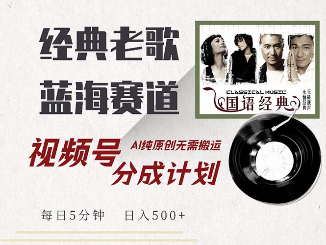 最新经典老歌赛道，视频号分成计划收益拿到手软，AI纯原创，无需搬运每...-禾谷轻创网