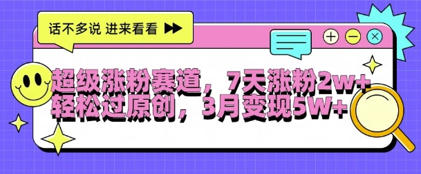 超级涨粉赛道，每天半小时，7天涨粉2W+，轻松过原创，三月变现5W+【揭秘】-禾谷轻创网