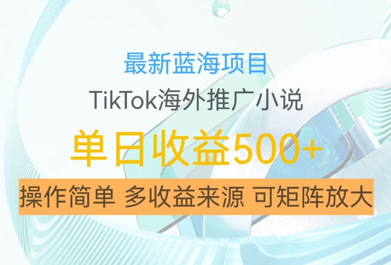 最新蓝海项目，利用tiktok海外推广小说赚钱佣金，简单易学，日入500+，可矩阵放大【揭秘】-禾谷轻创网