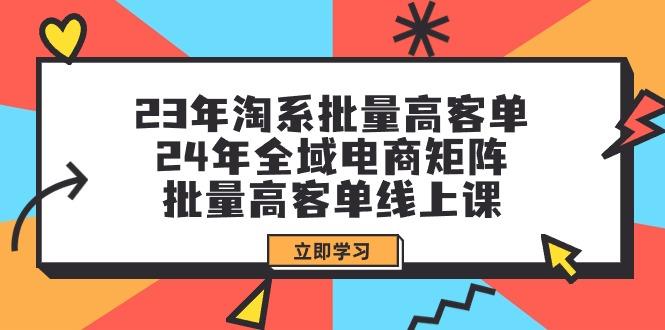 (9636期)23年淘系批量高客单+24年全域电商矩阵，批量高客单线上课(109节课)-禾谷轻创网
