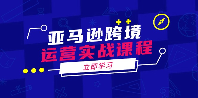 亚马逊跨境运营实战课程：涵盖亚马逊运营、申诉、选品等多个方面-禾谷轻创网
