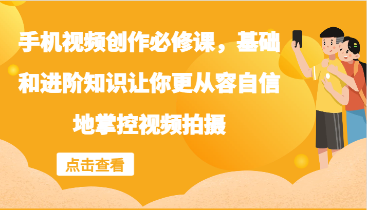 手机视频创作必修课，基础和进阶知识让你更从容自信地掌控视频拍摄-禾谷轻创网