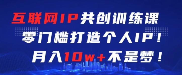 互联网IP共创训练课，零门槛零基础打造个人IP，月入10w+不是梦【揭秘】-禾谷轻创网