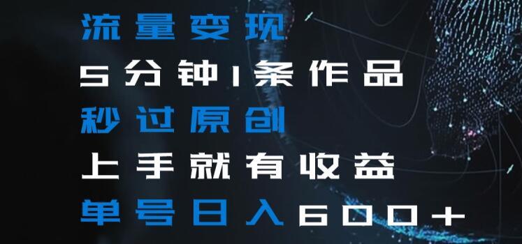流量变现5分钟1条作品秒过原创上手就有收益单号日入600+【揭秘】-禾谷轻创网