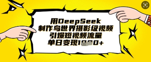 用DeepSeek制作鸟世界摄影级视频，引爆短视频流量，单日变现1k-禾谷轻创网