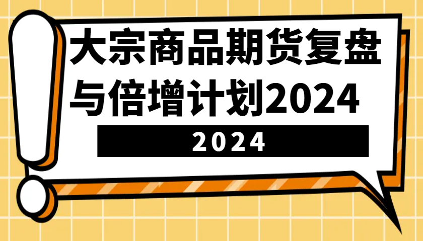 大宗商品期货，复盘与倍增计划2024(10节课)-禾谷轻创网