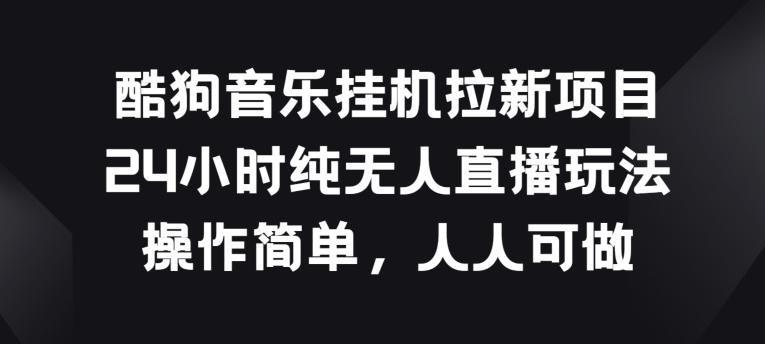 酷狗音乐挂JI拉新项目，24小时纯无人直播玩法，操作简单人人可做【揭秘】-禾谷轻创网