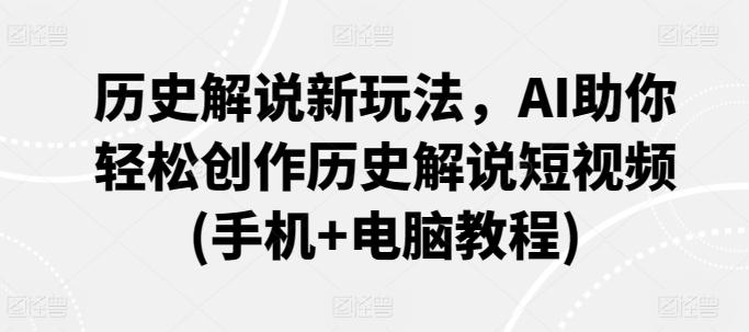 历史解说新玩法，AI助你轻松创作历史解说短视频(手机+电脑教程)-禾谷轻创网