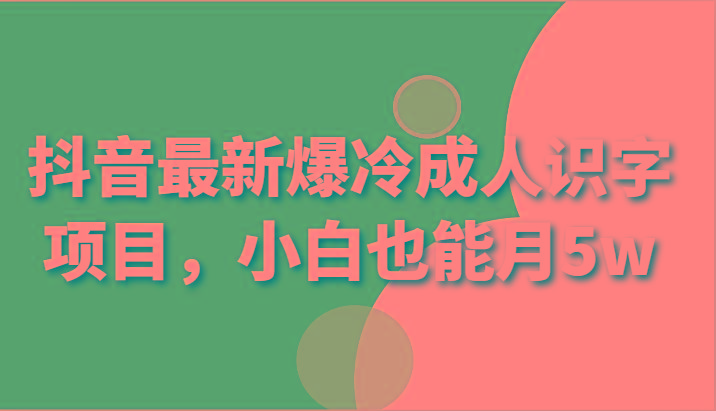 抖音最新爆冷成人识字项目，小白也能月5w-禾谷轻创网