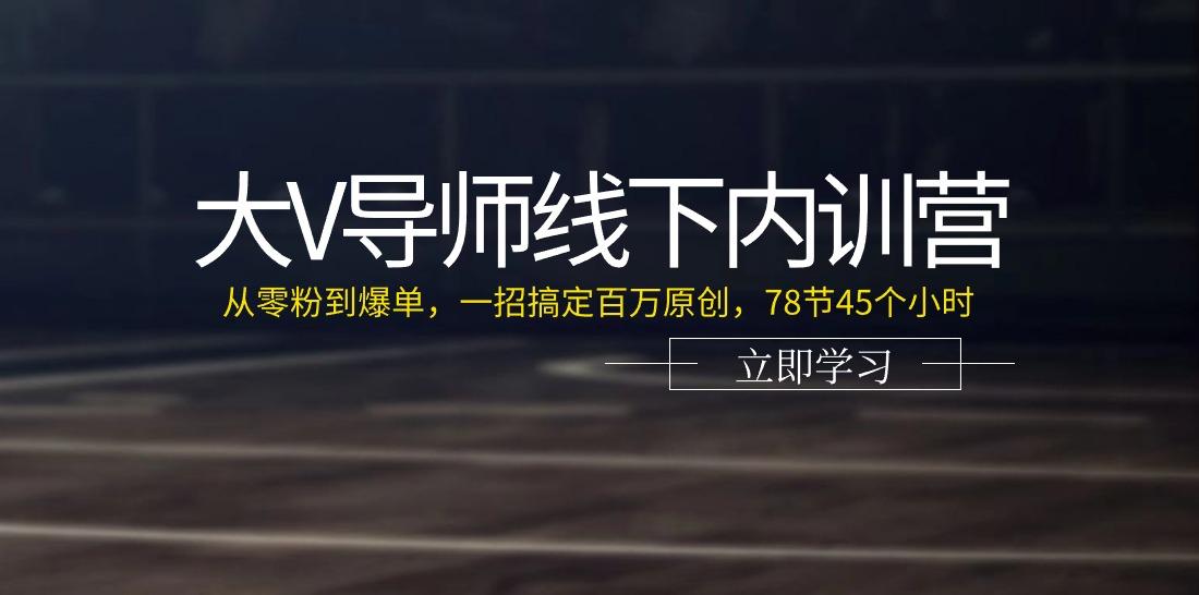 大V导师线下内训营：从零粉到爆单，一招搞定百万原创(78节45个小时)-禾谷轻创网