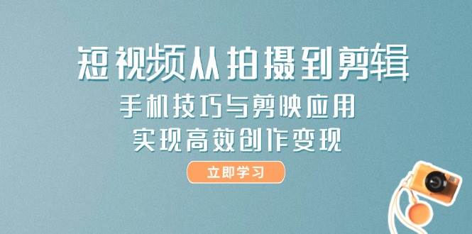 短视频从拍摄到剪辑，手机技巧与剪映应用，实现高效创作变现-禾谷轻创网