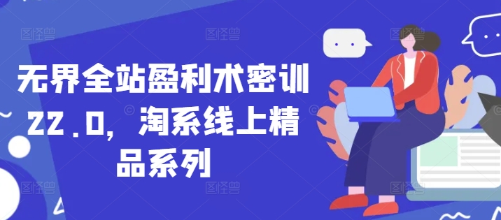 无界全站盈利术密训22.0，淘系线上精品系列-禾谷轻创网