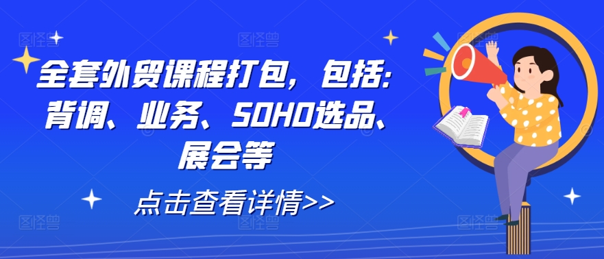 全套外贸课程打包，包括：背调、业务、SOHO选品、展会等-禾谷轻创网