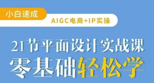 AIGC电商必备实操21节平面设计实战课，教你玩转AI-禾谷轻创网