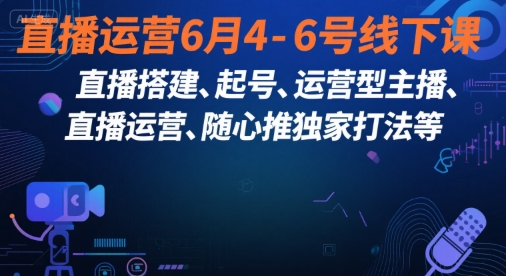 直播运营6月4-6号线下课，‬直播搭建、起号、运营型主播、直播运‬营、随心推独家打法等-禾谷轻创网