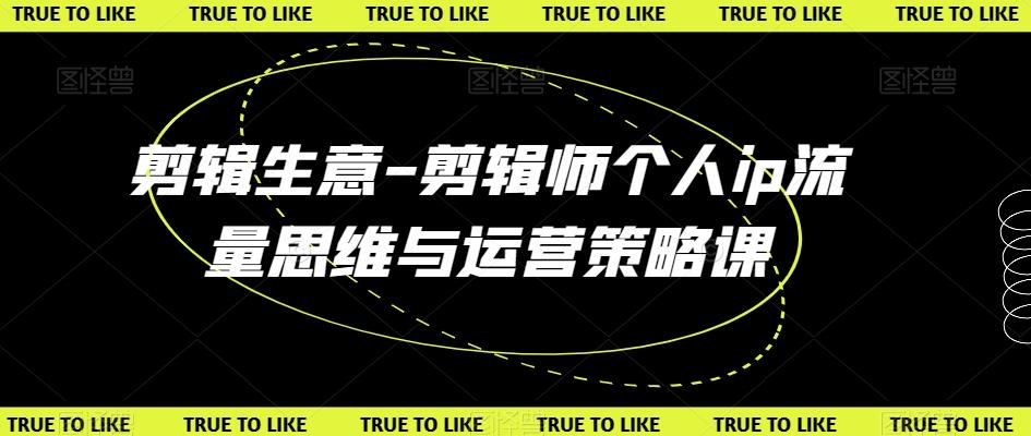 剪辑生意-剪辑师个人ip流量思维与运营策略课-禾谷轻创网