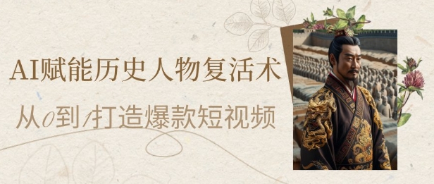 AI赋能历史人物复活术：从0到1打造爆款短视频，7天涨粉10W，小白也能月入过1W-禾谷轻创网