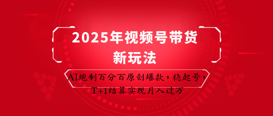 2025年视频号带货新玩法：AI炮制百分百原创爆款，稳起号，T+1结算实现月入过万-禾谷轻创网