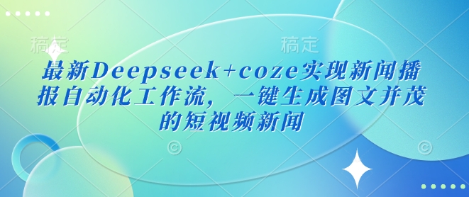 最新Deepseek+coze实现新闻播报自动化工作流，一键生成图文并茂的短视频新闻-禾谷轻创网