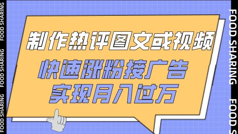 制作热评图文或视频，快速涨粉接广告，实现月入过万【揭秘】-禾谷轻创网