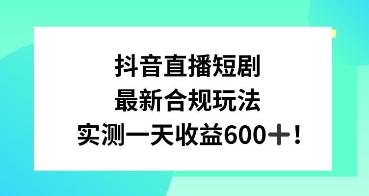 抖音直播短剧最新合规玩法，实测一天变现600+，教程+素材全解析【揭秘】-禾谷轻创网