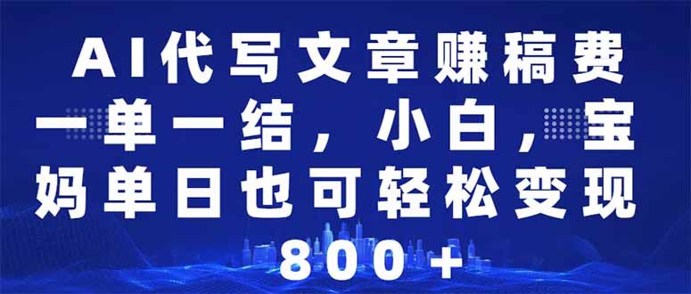 AI代写文章赚稿费，一单一结小白，宝妈单日也能轻松日入500-1000＋-禾谷轻创网