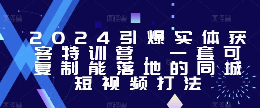 2024引爆实体获客特训营，​一套可复制能落地的同城短视频打法-禾谷轻创网