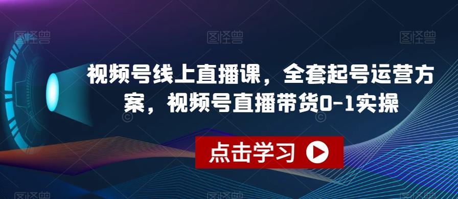 视频号线上直播课，全套起号运营方案，视频号直播带货0-1实操-禾谷轻创网
