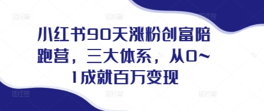 小红书90天涨粉创富陪跑营，​三大体系，从0~1成就百万变现，做小红书的最后一站-禾谷轻创网