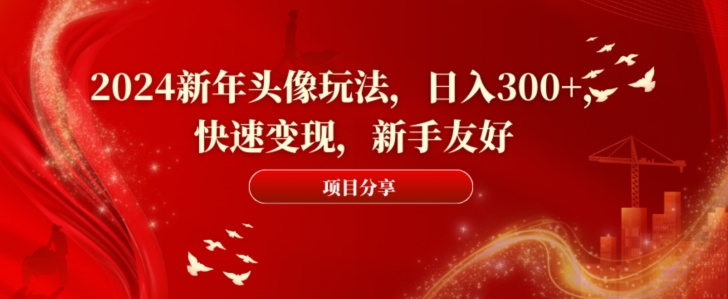 2024新年头像玩法，日入300+，快速变现，新手友好【揭秘】-禾谷轻创网