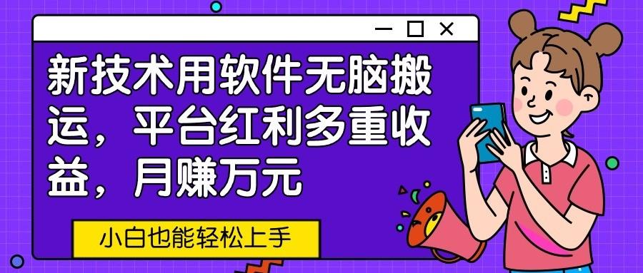 新技术用软件无脑搬运，平台红利多重收益，月赚万元，小白也能轻松上手-禾谷轻创网