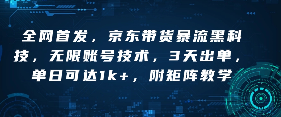 全网首发，京东带货暴流黑科技，无限账号技术，3天出单，单日可达1k+，附矩阵教学【揭秘】-禾谷轻创网